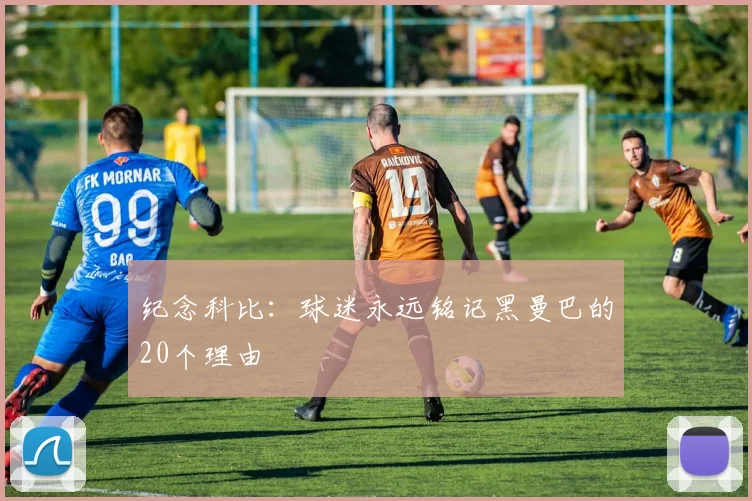 纪念科比：球迷永远铭记黑曼巴的20个理由