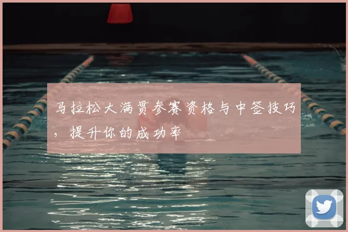 马拉松大满贯参赛资格与中签技巧，提升你的成功率