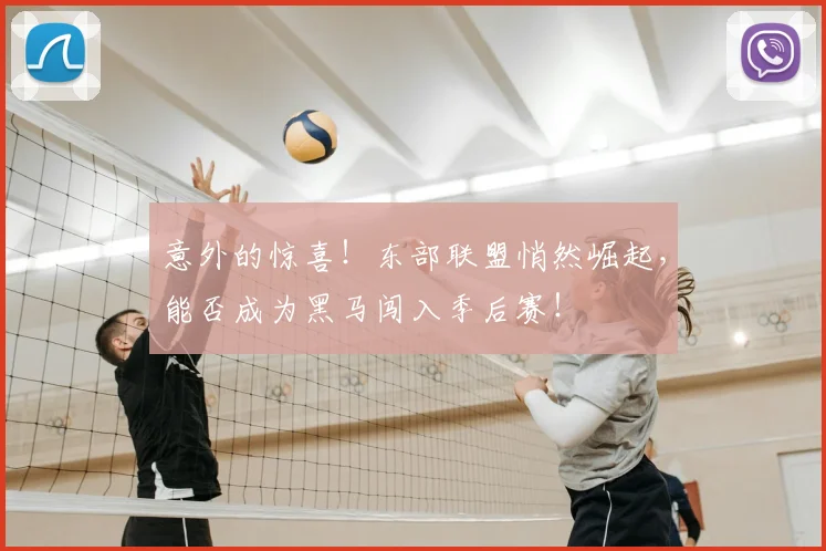 意外的惊喜!东部联盟悄然崛起,能否成为黑马闯入季后赛!
