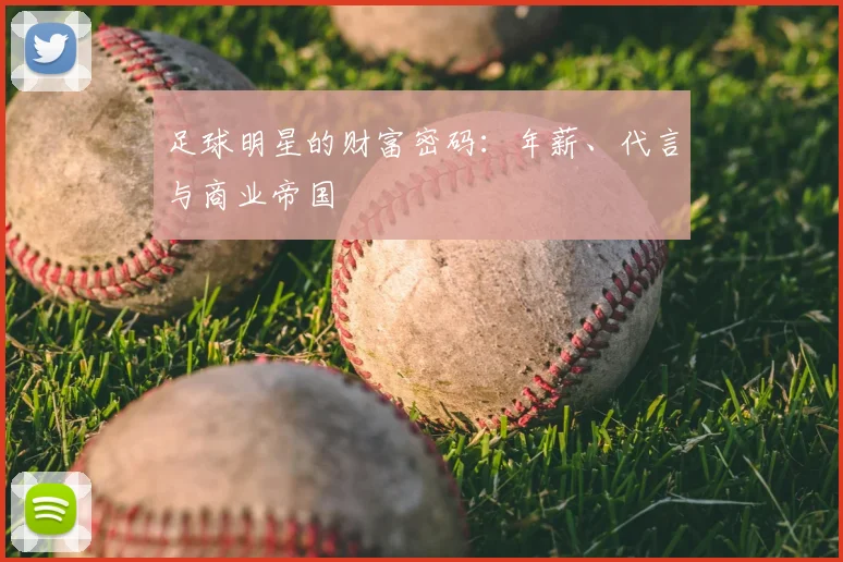 足球明星的财富密码：年薪、代言与商业帝国