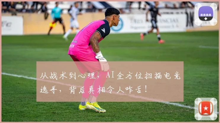 从战术到心理，AI全方位扫描电竞选手，背后真相令人咋舌！