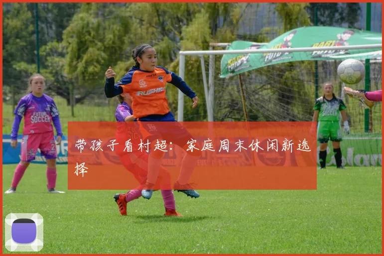 带孩子看村超：家庭周末休闲新选择