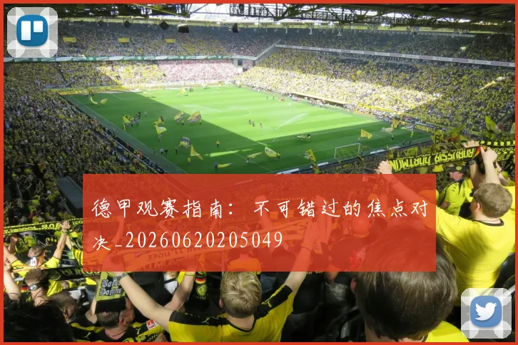 德甲观赛指南：不可错过的焦点对决_20260620205049