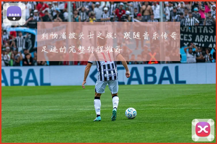利物浦披头士之旅:跟随音乐传奇足迹的完整行程推荐