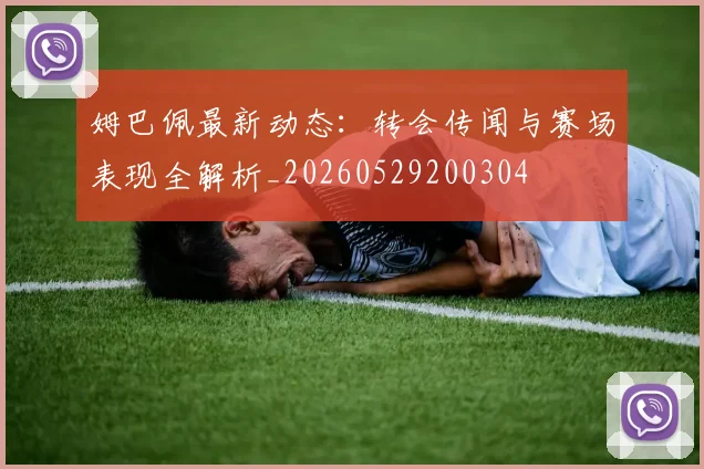 姆巴佩最新动态：转会传闻与赛场表现全解析_20260529200304
