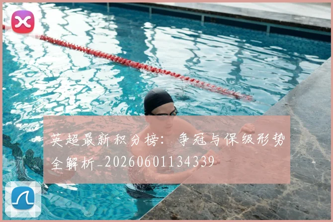 英超最新积分榜：争冠与保级形势全解析_20260601134339