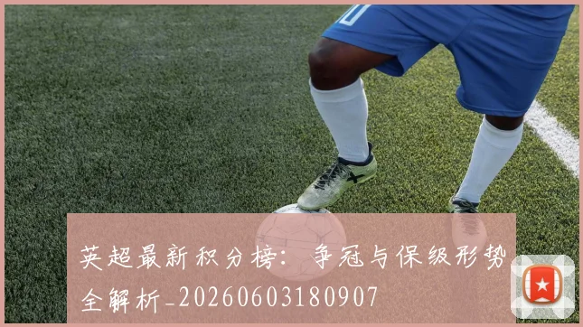 英超最新积分榜：争冠与保级形势全解析_20260603180907