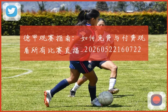 德甲观赛指南：如何免费与付费观看所有比赛直播_20260522160722
