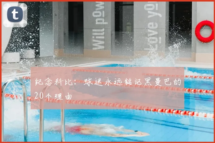 纪念科比：球迷永远铭记黑曼巴的20个理由